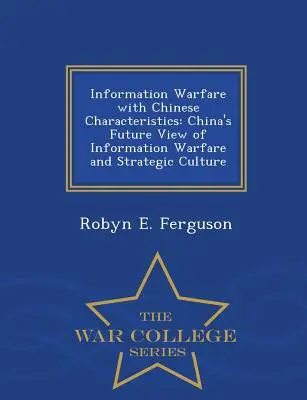 Informationskriegsführung mit chinesischen Merkmalen: Chinas zukünftige Sicht auf die Informationskriegsführung und die strategische Kultur - War College Series - Information Warfare with Chinese Characteristics: China's Future View of Information Warfare and Strategic Culture - War College Series