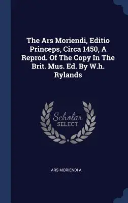 Die Ars Moriendi, Editio Princeps, ca. 1450, eine Reprod. des Exemplars im Brit. Mus. Ed. von W.h. Rylands - The Ars Moriendi, Editio Princeps, Circa 1450, A Reprod. Of The Copy In The Brit. Mus. Ed. By W.h. Rylands