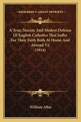 Eine wahre, aufrichtige und bescheidene Verteidigung der englischen Katholiken, die sowohl zu Hause als auch im Ausland für ihren Glauben leiden V2 (1914) - A True, Sincere And Modest Defense Of English Catholics That Suffer For Their Faith Both At Home And Abroad V2 (1914)