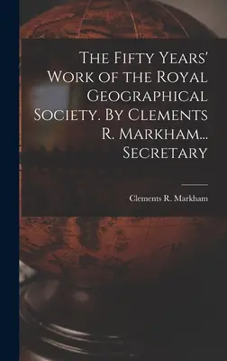 Die fünfzigjährige Arbeit der Königlichen Geographischen Gesellschaft. Von Clements R. Markham... Sekretär - The Fifty Years' Work of the Royal Geographical Society. By Clements R. Markham... Secretary