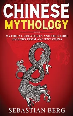 Chinesische Mythologie: Mythische Kreaturen und volkstümliche Legenden aus dem alten China - Chinese Mythology: Mythical Creatures and Folklore Legends from Ancient China