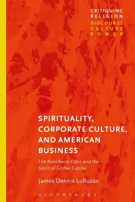 Spiritualität, Unternehmenskultur und amerikanische Wirtschaft: Das neoliberale Ethos und der Geist des globalen Kapitals - Spirituality, Corporate Culture, and American Business: The Neoliberal Ethic and the Spirit of Global Capital