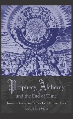 Prophezeiung, Alchemie und das Ende der Zeit: Johannes von Rupescissa im Spätmittelalter - Prophecy, Alchemy, and the End of Time: John of Rupescissa in the Late Middle Ages