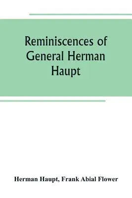 Erinnerungen von General Herman Haupt; mit bisher unveröffentlichten offiziellen Befehlen, persönlichen Berichten über wichtige militärische Operationen und Interviews - Reminiscences of General Herman Haupt; giving hitherto unpublished official orders, personal narratives of important military operations, and intervie