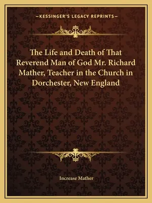 Leben und Tod des ehrwürdigen Gottesmannes Richard Mather, Lehrer in der Kirche von Dorchester, Neuengland - The Life and Death of That Reverend Man of God Mr. Richard Mather, Teacher in the Church in Dorchester, New England