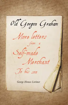 Old Gorgon Graham - Weitere Briefe eines Self-Made-Kaufmanns an seinen Sohn - Old Gorgon Graham - More Letters from a Self-Made Merchant to His Son