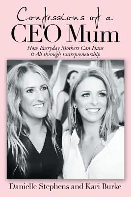Confessions of a Ceo Mum: Wie alltägliche Mütter durch Unternehmertum alles haben können - Confessions of a Ceo Mum: How Everyday Mothers Can Have It All Through Entrepreneurship