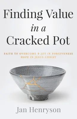 Finding Value in a Cracked Pot: Glaube, der überwindet + Freude an der Vergebung + Hoffnung auf Jesus Christus - Finding Value in a Cracked Pot: Faith that Overcomes + Joy in Forgiveness + Hope in Jesus Christ