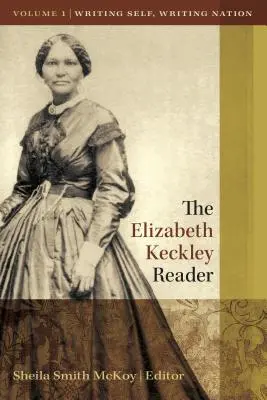 Der Elizabeth Keckley Reader, Band 1: Sich selbst schreiben, die Nation schreiben - The Elizabeth Keckley Reader, Vol. 1: Writing Self, Writing Nation