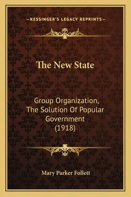 Der neue Staat: Gruppenorganisation, die Lösung der Volksregierung (1918) - The New State: Group Organization, The Solution Of Popular Government (1918)