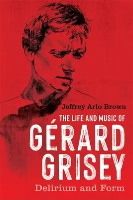 Das Leben und die Musik von Grard Grisey: Delirium und Form - The Life and Music of Grard Grisey: Delirium and Form
