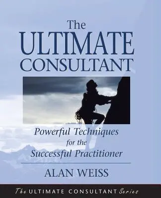 Der ultimative Berater: Der nächste Schritt für den erfolgreichen Praktiker - The Ultimate Consultant: Next Step Guide for the Successful Practitioner