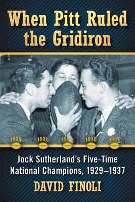 Als Pitt das Spielfeld beherrschte: Jock Sutherlands fünfmalige nationale Meister, 1929-1937 - When Pitt Ruled the Gridiron: Jock Sutherland's Five-Time National Champions, 1929-1937