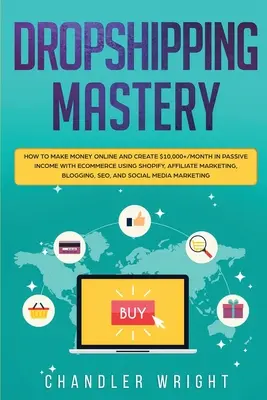 Dropshipping: Mastery - Wie man online Geld verdient und $10.000+/Monat an passivem Einkommen mit E-Commerce mit Shopify, Affiliate - Dropshipping: Mastery - How to Make Money Online and Create $10,000+/Month in Passive Income with Ecommerce Using Shopify, Affiliate