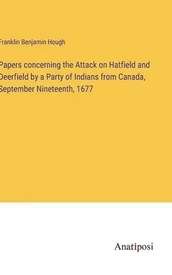 Papiere über den Angriff auf Hatfield und Deerfield durch eine Gruppe von Indianern aus Kanada am neunzehnten September 1677 - Papers concerning the Attack on Hatfield and Deerfield by a Party of Indians from Canada, September Nineteenth, 1677