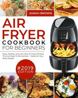 Air Fryer Cookbook For Beginners #2019: Einfache, gesunde und kohlenhydratarme Air Fryer-Rezepte, die leicht zu merken sind und für sehr beschäftigte Menschen gemacht sind - Air Fryer Cookbook For Beginners #2019: Easy, Healthy and Low Carb Air Fryer Recipes That Are Easy-To-Remember Made For Very Busy People