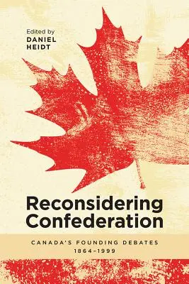 Die Konföderation neu überdenken: Kanadas Gründungsdebatten, 1864-1999 - Reconsidering Confederation: Canada's Founding Debates, 1864-1999