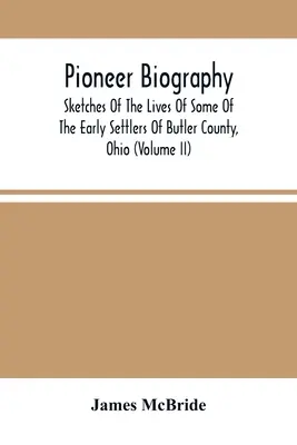 Pionier-Biographie: Skizzen aus dem Leben einiger der frühen Siedler von Butler County, Ohio (Band Ii) - Pioneer Biography: Sketches Of The Lives Of Some Of The Early Settlers Of Butler County, Ohio (Volume Ii)