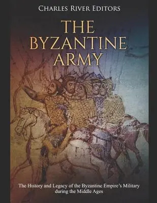 Die Byzantinische Armee: Geschichte und Erbe des Militärs des Byzantinischen Reiches im Mittelalter - The Byzantine Army: The History and Legacy of the Byzantine Empire's Military during the Middle Ages