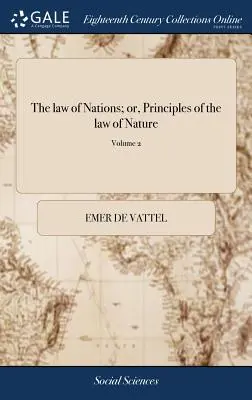 Das Gesetz der Nationen; oder, Prinzipien des Naturgesetzes: Angewandt auf das Verhalten und die Angelegenheiten der Nationen und Souveräne. Von M. de Vattel. ... Übersetzt - The law of Nations; or, Principles of the law of Nature: Applied to the Conduct and Affairs of Nations and Sovereigns. By M. de Vattel. ... Translated