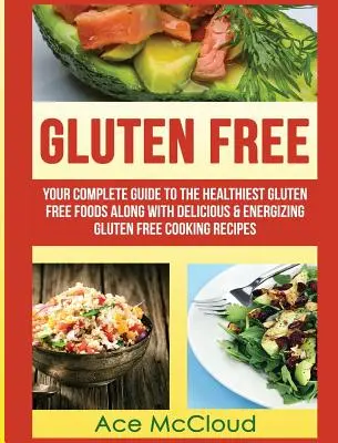 Glutenfrei: Ihr kompletter Leitfaden zu den gesündesten glutenfreien Lebensmitteln mit leckeren und energiespendenden glutenfreien Kochrezepten - Gluten Free: Your Complete Guide To The Healthiest Gluten Free Foods Along With Delicious & Energizing Gluten Free Cooking Recipes