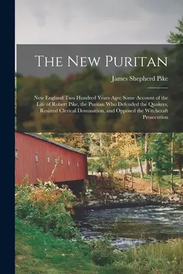 Der neue Puritaner: New England Two Hundred Years Ago; Some Account of the Life of Robert Pike, the Puritan Who Defended the Quakers, Resi - The New Puritan: New England Two Hundred Years Ago; Some Account of the Life of Robert Pike, the Puritan Who Defended the Quakers, Resi