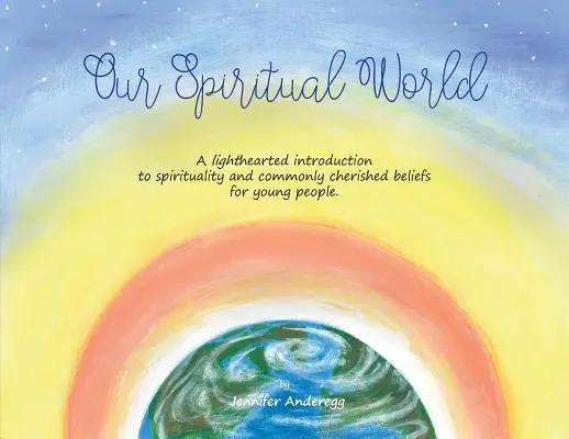 Unsere spirituelle Welt: Eine unbeschwerte Einführung in Spiritualität und allgemein geschätzte Glaubensvorstellungen für junge Menschen - Our Spiritual World: A lighthearted introduction to spirituality and commonly cherished beliefs for young people