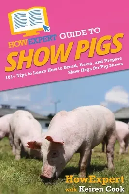 HowExpert Guide to Show Pigs: 101+ Tipps zur Zucht, Aufzucht und Vorbereitung von Showschweinen für Schweineschauen - HowExpert Guide to Show Pigs: 101+ Tips to Learn How to Breed, Raise, and Prepare Show Hogs for Pig Shows