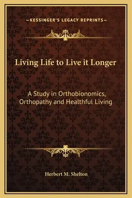 Das Leben leben, um es länger zu leben: Eine Studie über Orthobionomik, Orthopathie und gesundes Leben - Living Life to Live it Longer: A Study in Orthobionomics, Orthopathy and Healthful Living