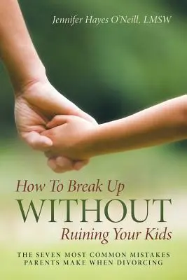 Wie man sich trennt, ohne seine Kinder zu ruinieren: Die sieben häufigsten Fehler, die Eltern bei der Scheidung machen - How To Break Up Without Ruining Your Kids: The Seven Most Common Mistakes Parents Make When Divorcing