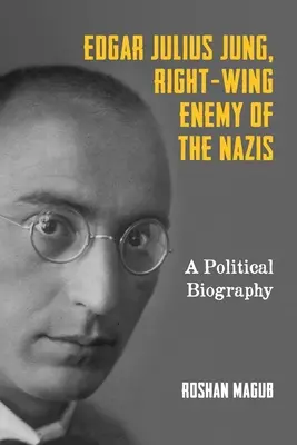 Edgar Julius Jung, Rechter Feind der Nazis: Eine politische Biographie - Edgar Julius Jung, Right-Wing Enemy of the Nazis: A Political Biography