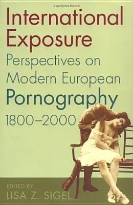 Internationale Enthüllung: Perspektiven auf die moderne europäische Pornografie, 1800-2000 - International Exposure: Perspectives on Modern European Pornography, 1800-2000