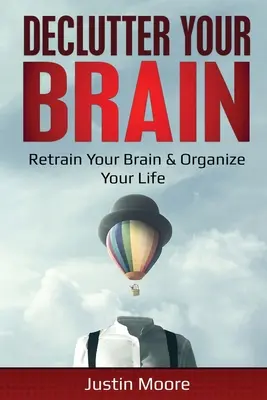 Entrümpeln Sie Ihr Gehirn: Trainieren Sie Ihr Gehirn neu und organisieren Sie Ihr Leben: Ihr Gehirn neu trainieren & Ihr Leben organisieren - Declutter Your Brain: Retrain Your Brain & Organize Your Life: Retrain Your Brain & Organize Your Life