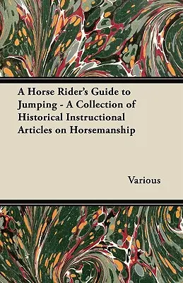 A Horse Rider's Guide to Jumping - Eine Sammlung von historischen Lehrartikeln zur Reitkunst - A Horse Rider's Guide to Jumping - A Collection of Historical Instructional Articles on Horsemanship