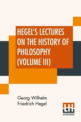 Hegels Vorlesungen über die Geschichte der Philosophie (Band III): In drei Bänden - Bd. III. Trans. Aus dem Deutschen von E. S. Haldane, Frances H. Simson - Hegel's Lectures On The History Of Philosophy (Volume III): In Three Volumes - Vol. III. Trans. From The German By E. S. Haldane, Frances H. Simson