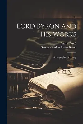 Lord Byron und seine Werke: Eine Biographie und ein Essay - Lord Byron and His Works: A Biography and Essay