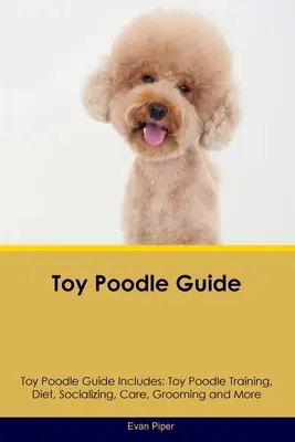 Toy-Pudel-Führer Der Toy-Pudel-Führer enthält: Toy Pudel Training, Ernährung, Sozialisierung, Pflege und mehr - Toy Poodle Guide Toy Poodle Guide Includes: Toy Poodle Training, Diet, Socializing, Care, Grooming, and More