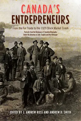 Kanadas Entrepreneure: Vom Pelzhandel bis zum Börsenkrach von 1929: Porträts aus dem Dictionary of Canadian Biography - Canada's Entrepreneurs: From The Fur Trade to the 1929 Stock Market Crash: Portraits from the Dictionary of Canadian Biography