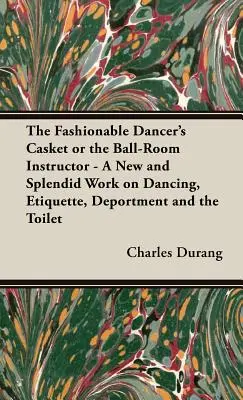 The Fashionable Dancer's Casket or the Ball-Room Instructor - Ein neues und prächtiges Werk über Tanzen, Etikette, Benehmen und die Toilette - The Fashionable Dancer's Casket or the Ball-Room Instructor - A New and Splendid Work on Dancing, Etiquette, Deportment and the Toilet