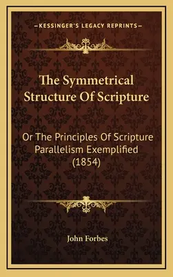 Der symmetrische Aufbau der Heiligen Schrift: Or The Principles Of Scripture Parallelism Exemplified (1854) - The Symmetrical Structure Of Scripture: Or The Principles Of Scripture Parallelism Exemplified (1854)