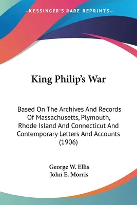 King Philip's War: Basierend auf den Archiven und Aufzeichnungen von Massachusetts, Plymouth, Rhode Island und Connecticut und zeitgenössischen Briefen An - King Philip's War: Based On The Archives And Records Of Massachusetts, Plymouth, Rhode Island And Connecticut And Contemporary Letters An