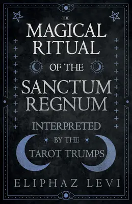 Das magische Ritual des Sanctum Regnum - interpretiert durch die Tarot-Trümpfe - The Magical Ritual of the Sanctum Regnum - Interpreted by the Tarot Trumps