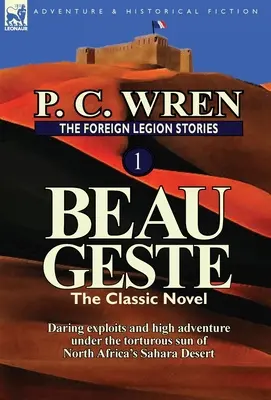 Die Fremdenlegion Geschichten 1: Beau Geste: Wagemutige Abenteuer unter der sengenden Sonne der nordafrikanischen Wüste Sahara - The Foreign Legion Stories 1: Beau Geste: Daring Exploits and High Adventure Under the Torturous Sun of North Africa's Sahara Desert