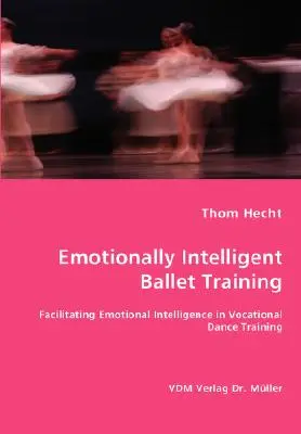 Emotional intelligentes Balletttraining - Förderung der emotionalen Intelligenz in der beruflichen Tanzausbildung - Emotionally Intelligent Ballet Training- Facilitating Emotional Intelligence in Vocational Dance Training