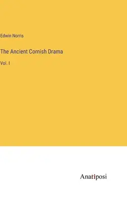 Das antike kornische Drama: Bd. I - The Ancient Cornish Drama: Vol. I