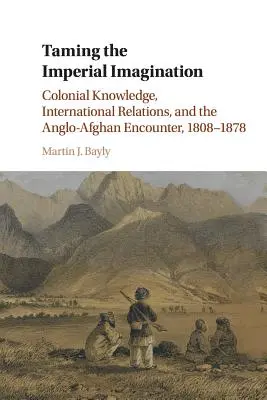 Die Zähmung der imperialen Imagination: Koloniales Wissen, internationale Beziehungen und die anglo-afghanische Annäherung, 1808-1878 - Taming the Imperial Imagination: Colonial Knowledge, International Relations, and the Anglo-Afghan Encounter, 1808-1878