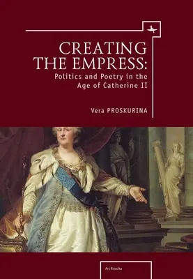 Die Erschaffung der Kaiserin: Politik und Poesie im Zeitalter Katharinas II. - Creating the Empress: Politics and Poetry in the Age of Catherine II