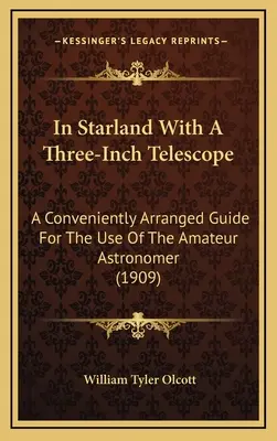 In Starland With A Three-Inch Telescope: Eine praktische Anleitung für den Gebrauch des Amateurastronomen (1909) - In Starland With A Three-Inch Telescope: A Conveniently Arranged Guide For The Use Of The Amateur Astronomer (1909)