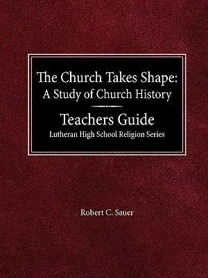 The Church Takes Shape A Study of Church History Teacher's Guide Lutheran High School Religion Series