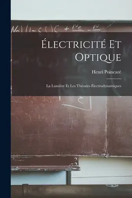 lectricit et optique: La Lumire Et Les Thories lectrodynamiques - lectricit Et Optique: La Lumire Et Les Thories lectrodynamiques